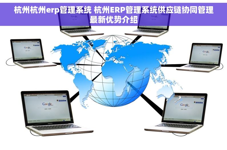 杭州杭州erp管理系统 杭州ERP管理系统供应链协同管理最新优势介绍