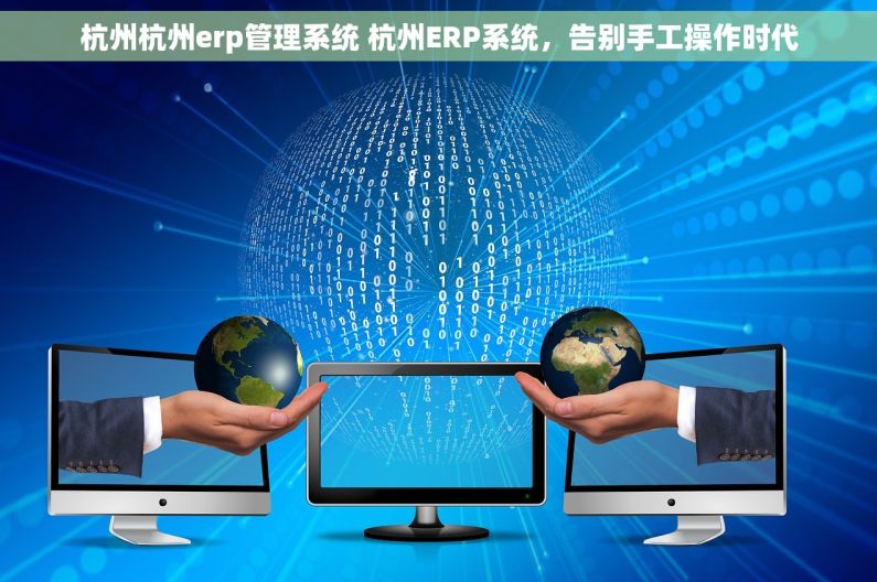 杭州杭州erp管理系统 杭州ERP系统，告别手工操作时代