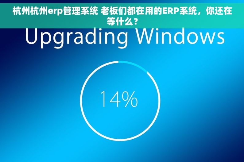杭州杭州erp管理系统 老板们都在用的ERP系统，你还在等什么？