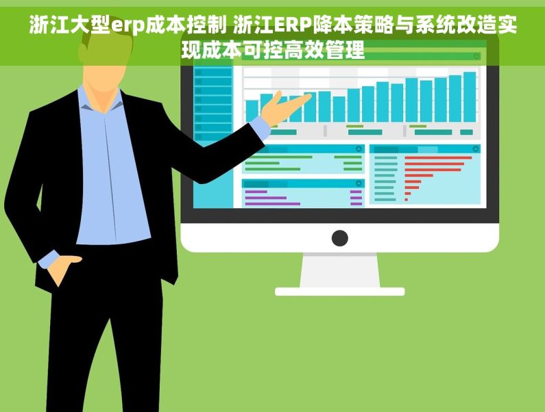 浙江大型erp成本控制 浙江ERP降本策略与系统改造实现成本可控高效管理