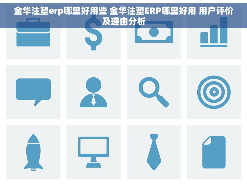 金华注塑erp哪里好用些 金华注塑ERP哪里好用 用户评价及理由分析
