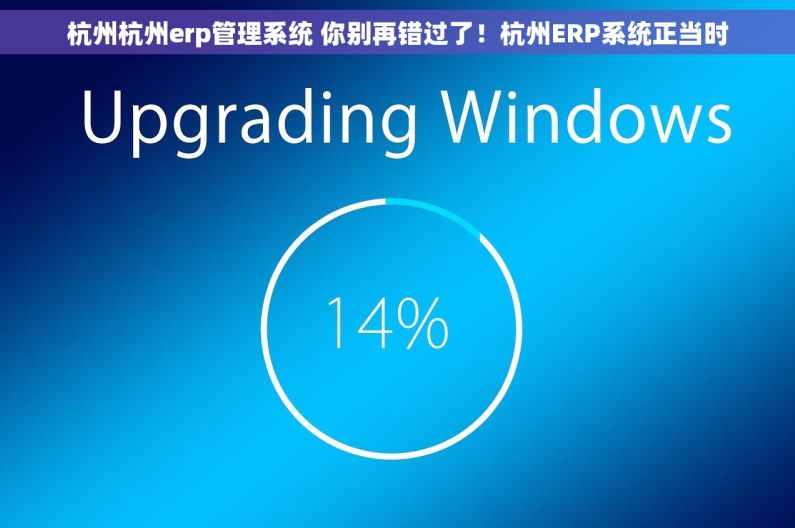 杭州杭州erp管理系统 你别再错过了！杭州ERP系统正当时