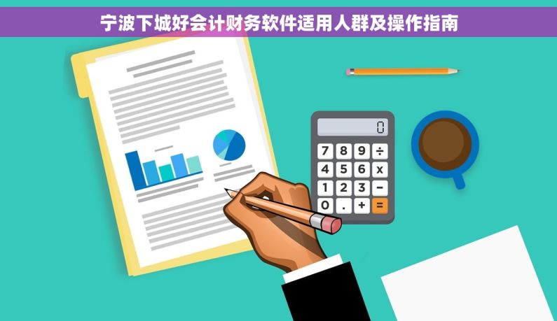 宁波下城好会计财务软件适用人群及操作指南