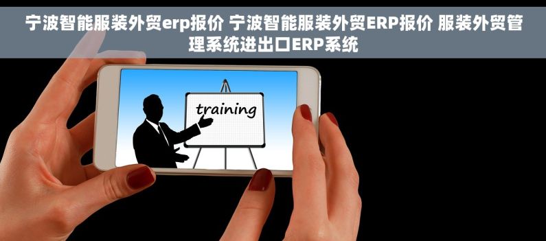 宁波智能服装外贸erp报价 宁波智能服装外贸ERP报价 服装外贸管理系统进出口ERP系统