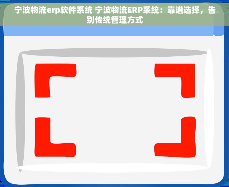 宁波物流erp软件系统 宁波物流ERP系统：靠谱选择，告别传统管理方式