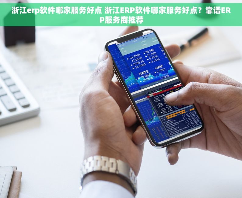 浙江erp软件哪家服务好点 浙江ERP软件哪家服务好点？靠谱ERP服务商推荐