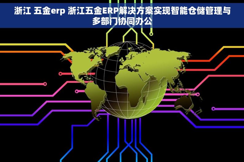 浙江 五金erp 浙江五金ERP解决方案实现智能仓储管理与多部门协同办公