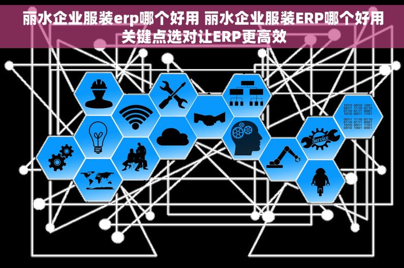 丽水企业服装erp哪个好用 丽水企业服装ERP哪个好用 关键点选对让ERP更高效