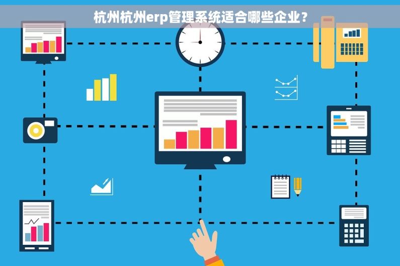 杭州杭州erp管理系统适合哪些企业？