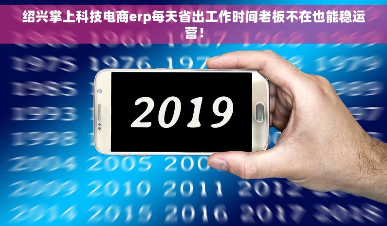 绍兴掌上科技电商erp每天省出工作时间老板不在也能稳运营！