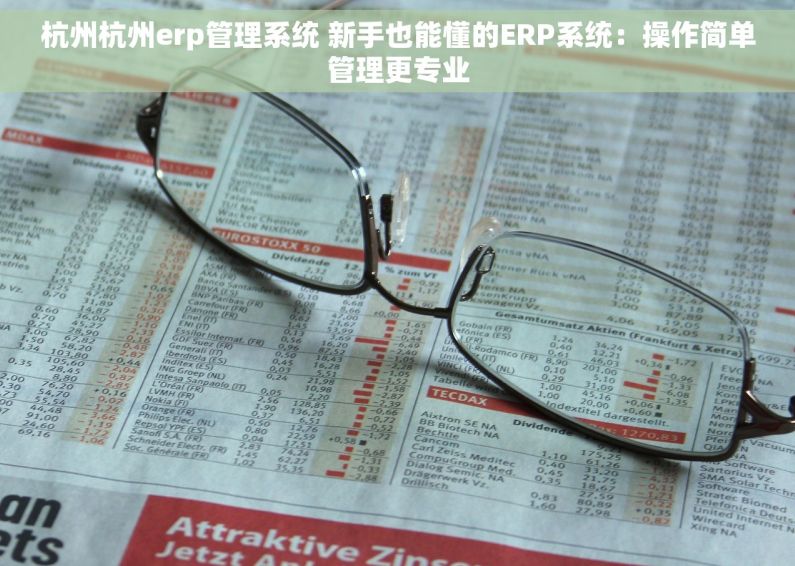 杭州杭州erp管理系统 新手也能懂的ERP系统：操作简单管理更专业
