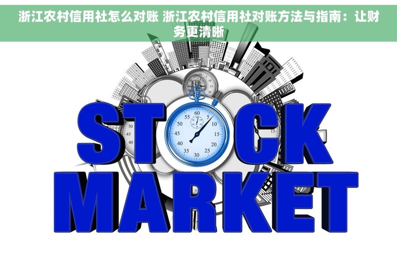 浙江农村信用社怎么对账 浙江农村信用社对账方法与指南：让财务更清晰