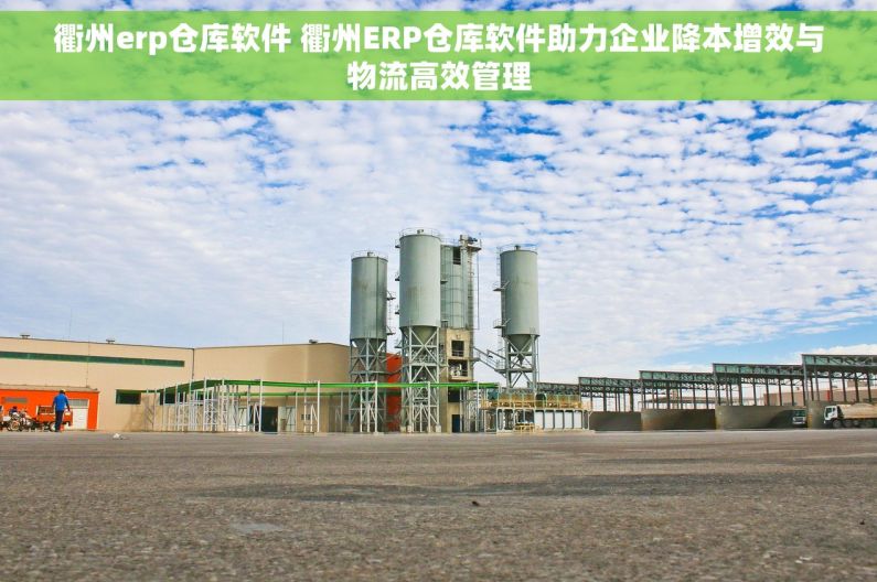 衢州erp仓库软件 衢州ERP仓库软件助力企业降本增效与物流高效管理