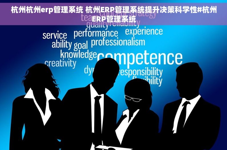 杭州杭州erp管理系统 杭州ERP管理系统提升决策科学性#杭州ERP管理系统