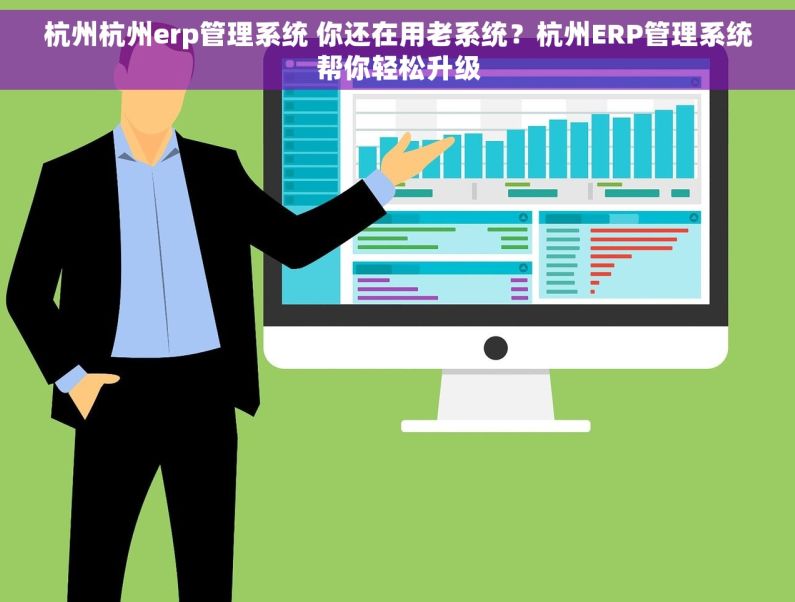 杭州杭州erp管理系统 你还在用老系统？杭州ERP管理系统帮你轻松升级