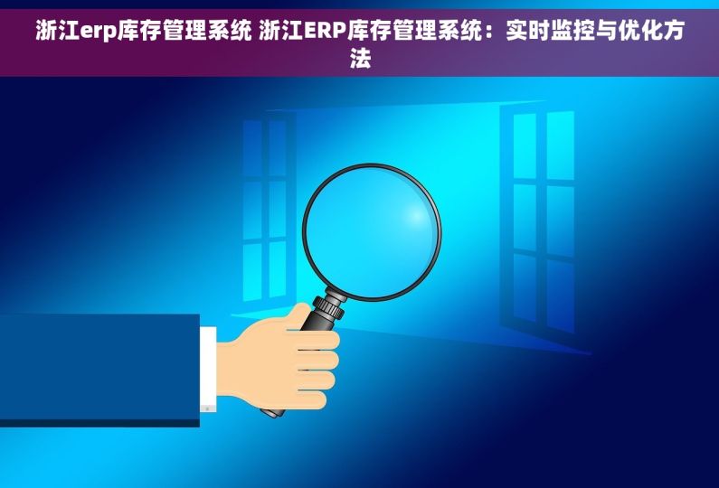 浙江erp库存管理系统 浙江ERP库存管理系统：实时监控与优化方法