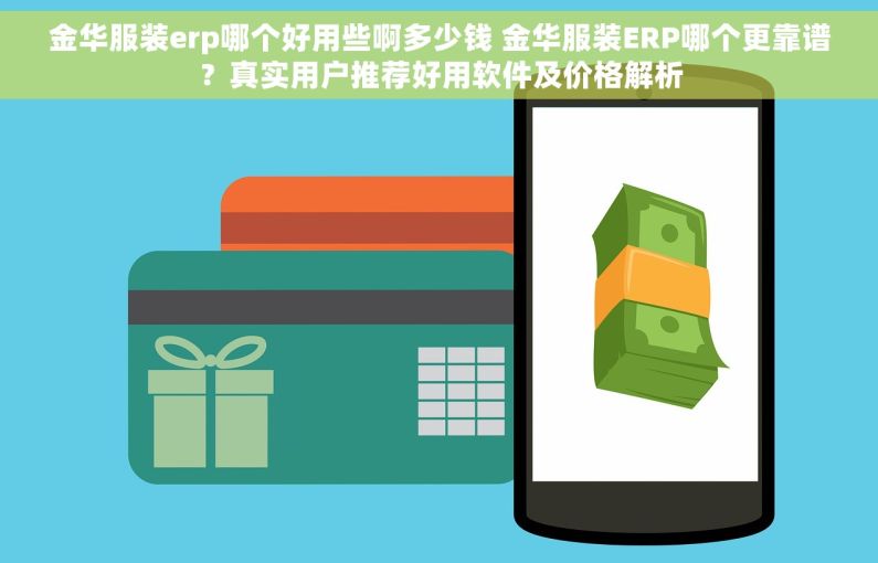 金华服装erp哪个好用些啊多少钱 金华服装ERP哪个更靠谱？真实用户推荐好用软件及价格解析