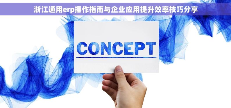 浙江通用erp操作指南与企业应用提升效率技巧分享
