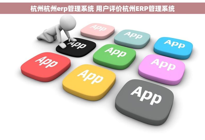 杭州杭州erp管理系统 用户评价杭州ERP管理系统