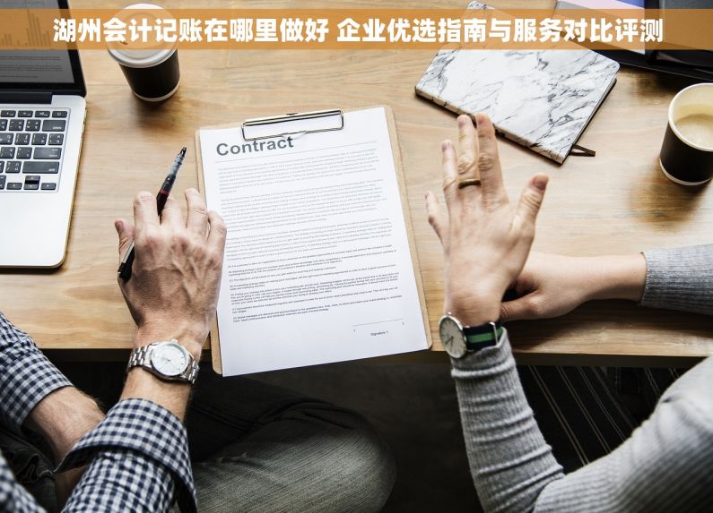 湖州会计记账在哪里做好 企业优选指南与服务对比评测