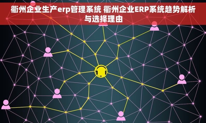 衢州企业生产erp管理系统 衢州企业ERP系统趋势解析与选择理由