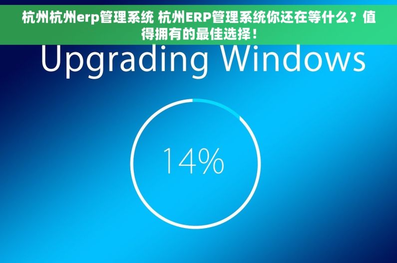 杭州杭州erp管理系统 杭州ERP管理系统你还在等什么？值得拥有的最佳选择！