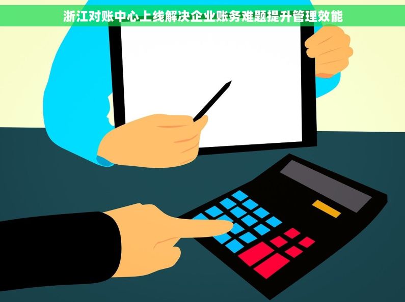 浙江对账中心上线解决企业账务难题提升管理效能