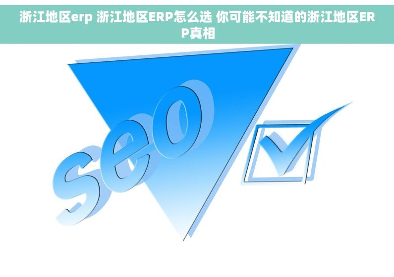 浙江地区erp 浙江地区ERP怎么选 你可能不知道的浙江地区ERP真相