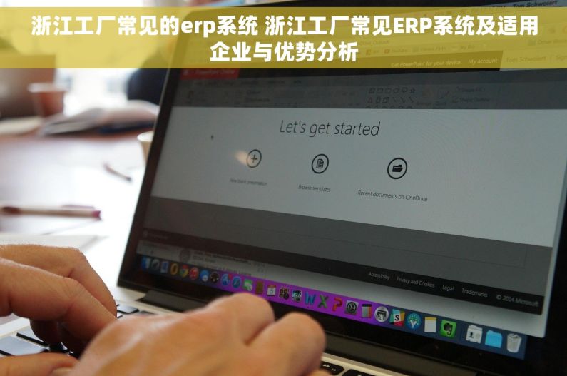 浙江工厂常见的erp系统 浙江工厂常见ERP系统及适用企业与优势分析