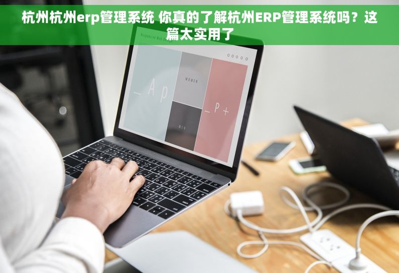 杭州杭州erp管理系统 你真的了解杭州ERP管理系统吗？这篇太实用了