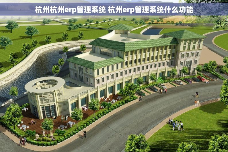 杭州杭州erp管理系统 杭州erp管理系统什么功能