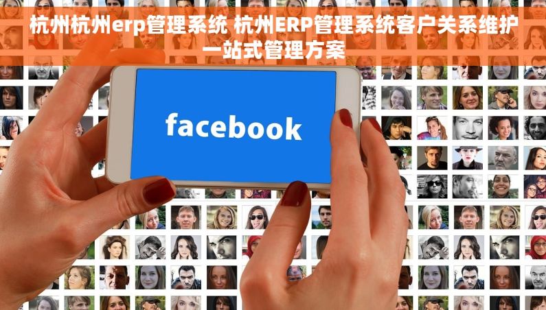 杭州杭州erp管理系统 杭州ERP管理系统客户关系维护一站式管理方案