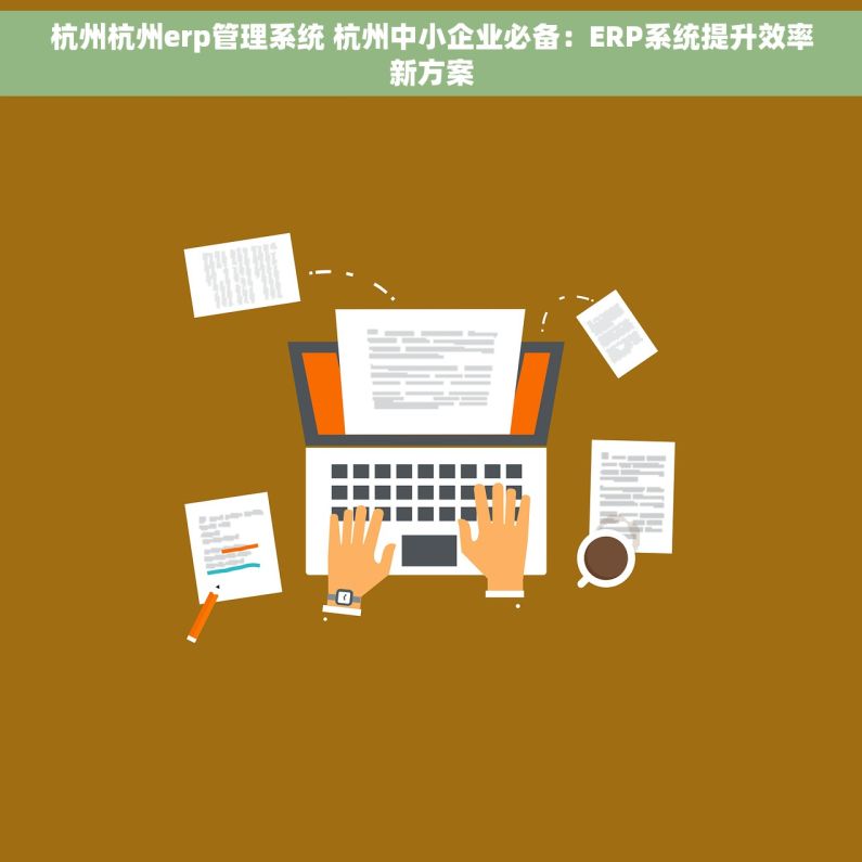 杭州杭州erp管理系统 杭州中小企业必备：ERP系统提升效率新方案