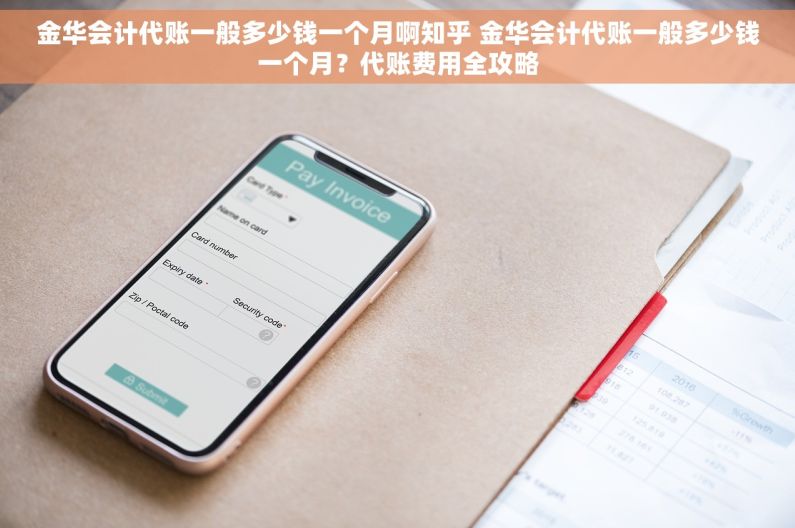金华会计代账一般多少钱一个月啊知乎 金华会计代账一般多少钱一个月？代账费用全攻略