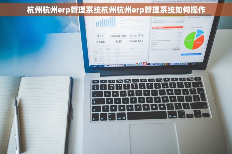 杭州杭州erp管理系统杭州杭州erp管理系统如何操作