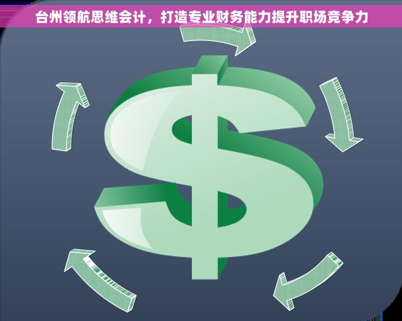 台州领航思维会计，打造专业财务能力提升职场竞争力
