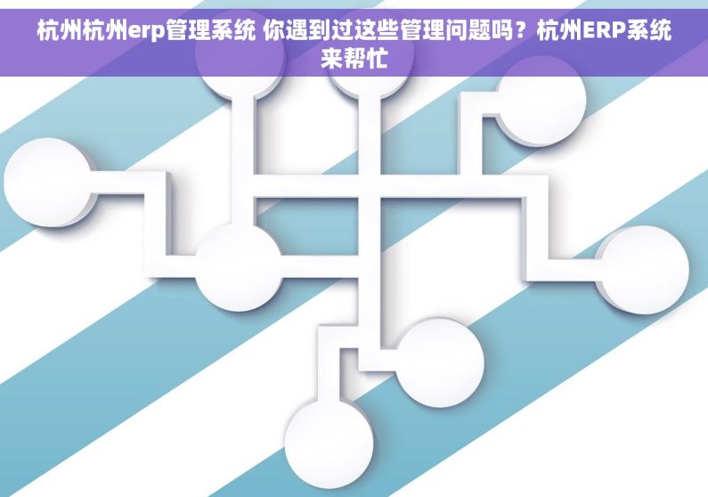 杭州杭州erp管理系统 你遇到过这些管理问题吗？杭州ERP系统来帮忙