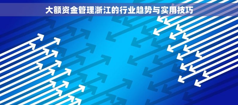 大额资金管理浙江的行业趋势与实用技巧