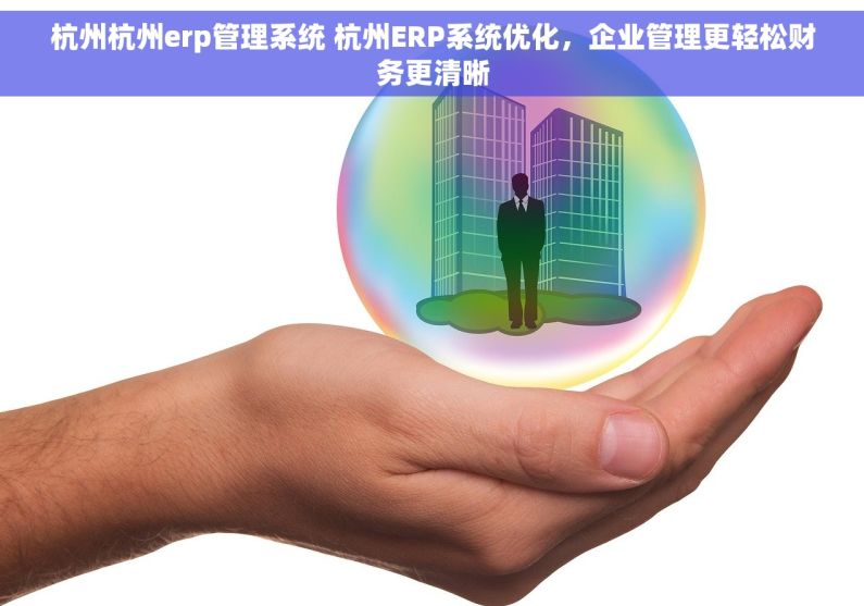 杭州杭州erp管理系统 杭州ERP系统优化，企业管理更轻松财务更清晰