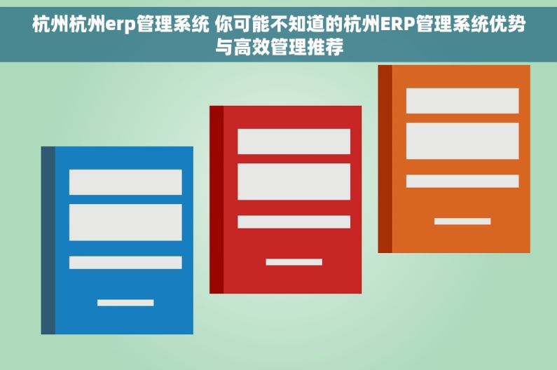 杭州杭州erp管理系统 你可能不知道的杭州ERP管理系统优势与高效管理推荐