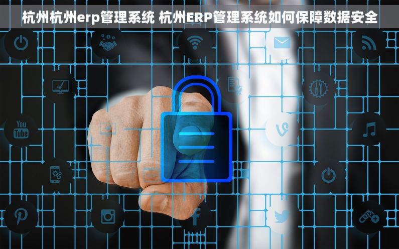 杭州杭州erp管理系统 杭州ERP管理系统如何保障数据安全