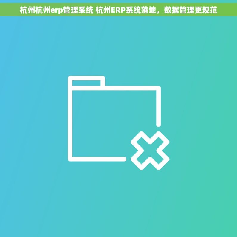 杭州杭州erp管理系统 杭州ERP系统落地，数据管理更规范