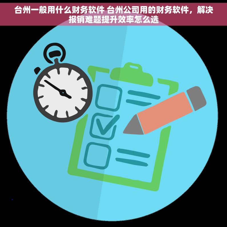 台州一般用什么财务软件 台州公司用的财务软件，解决报销难题提升效率怎么选