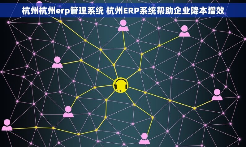 杭州杭州erp管理系统 杭州ERP系统帮助企业降本增效