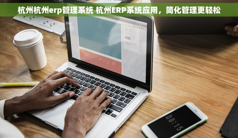 杭州杭州erp管理系统 杭州ERP系统应用，简化管理更轻松