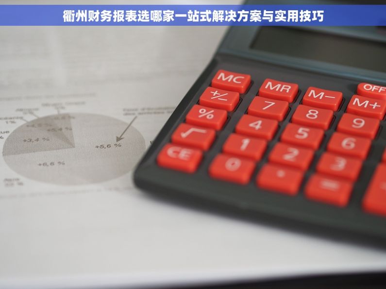 衢州财务报表选哪家一站式解决方案与实用技巧