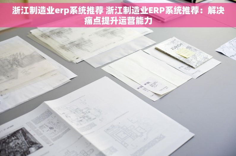 浙江制造业erp系统推荐 浙江制造业ERP系统推荐：解决痛点提升运营能力