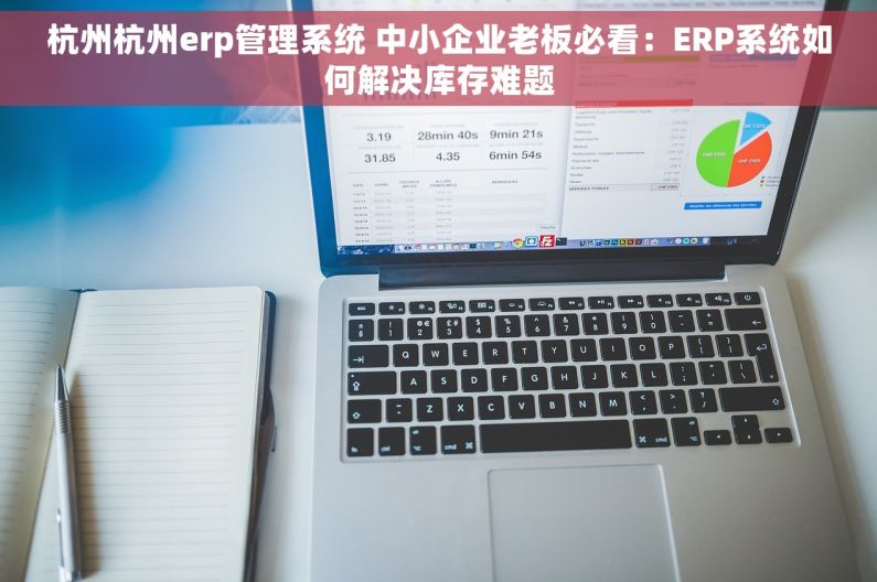 杭州杭州erp管理系统 中小企业老板必看：ERP系统如何解决库存难题