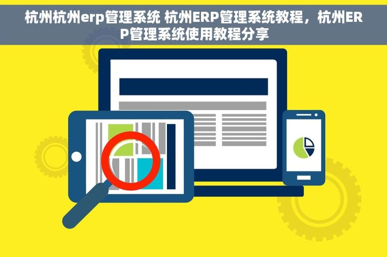 杭州杭州erp管理系统 杭州ERP管理系统教程，杭州ERP管理系统使用教程分享