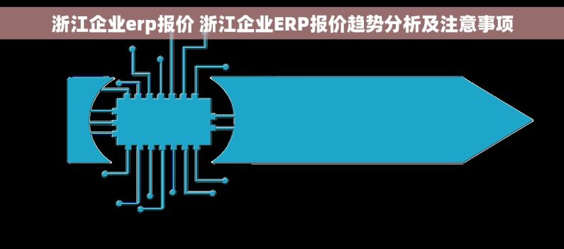 浙江企业erp报价 浙江企业ERP报价趋势分析及注意事项